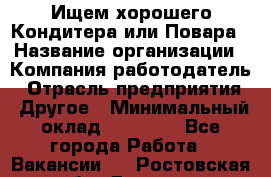 Ищем хорошего Кондитера или Повара › Название организации ­ Компания-работодатель › Отрасль предприятия ­ Другое › Минимальный оклад ­ 20 000 - Все города Работа » Вакансии   . Ростовская обл.,Донецк г.